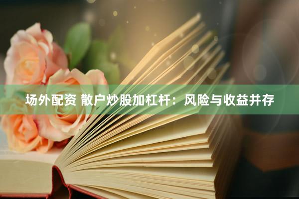 场外配资 散户炒股加杠杆：风险与收益并存
