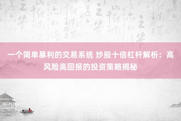 一个简单暴利的交易系统 炒股十倍杠杆解析：高风险高回报的投资策略揭秘