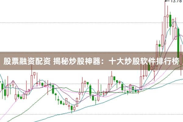 股票融资配资 揭秘炒股神器：十大炒股软件排行榜