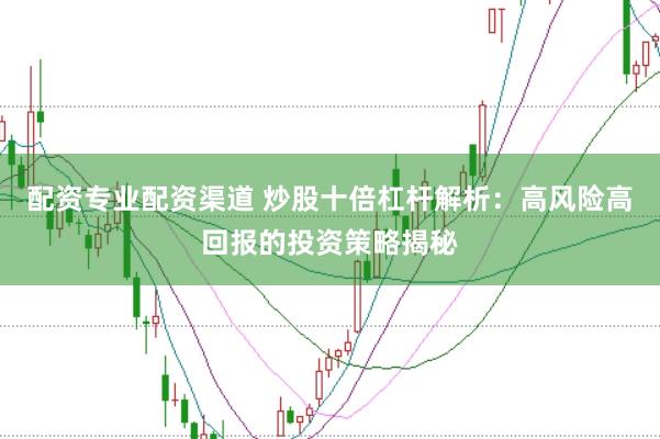 配资专业配资渠道 炒股十倍杠杆解析：高风险高回报的投资策略揭秘