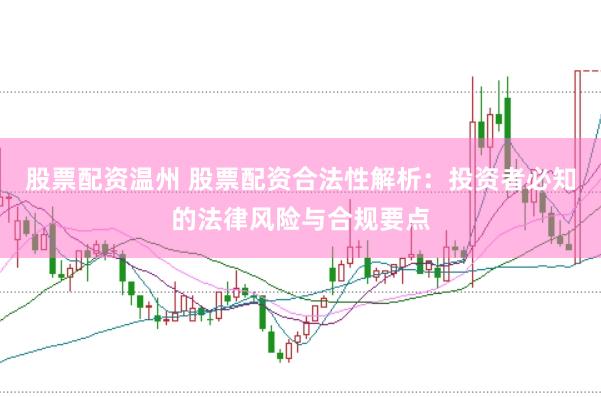 股票配资温州 股票配资合法性解析：投资者必知的法律风险与合规要点