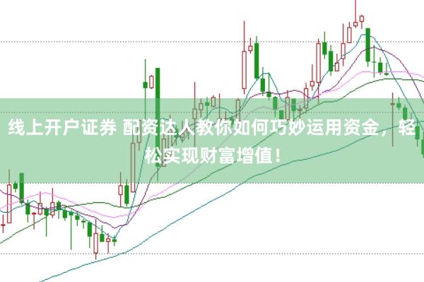 线上开户证券 配资达人教你如何巧妙运用资金，轻松实现财富增值！