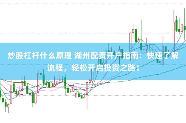 炒股杠杆什么原理 湖州配资开户指南：快速了解流程，轻松开启投资之路！