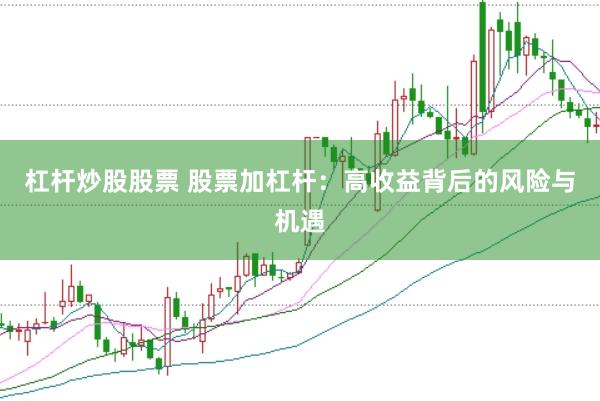 杠杆炒股股票 股票加杠杆：高收益背后的风险与机遇