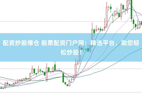 配资炒股爆仓 股票配资门户网：精选平台，助您轻松炒股！