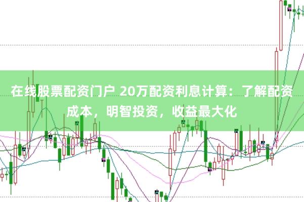 在线股票配资门户 20万配资利息计算：了解配资成本，明智投资，收益最大化
