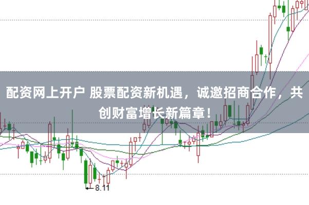 配资网上开户 股票配资新机遇，诚邀招商合作，共创财富增长新篇章！