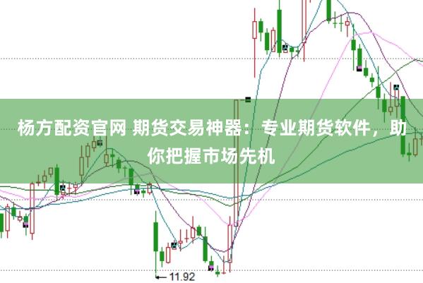 杨方配资官网 期货交易神器：专业期货软件，助你把握市场先机