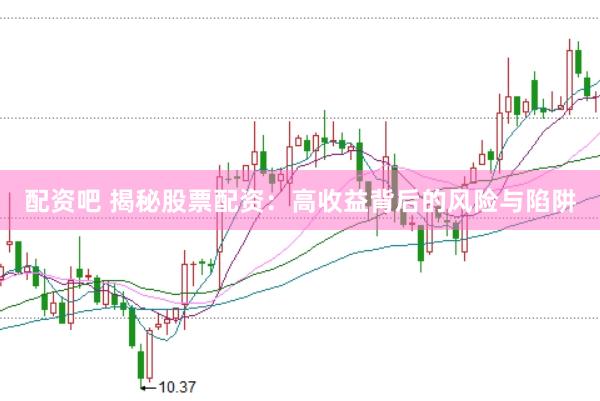 配资吧 揭秘股票配资：高收益背后的风险与陷阱
