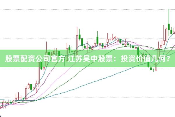 股票配资公司官方 江苏吴中股票：投资价值几何？