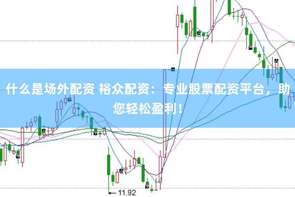 什么是场外配资 裕众配资：专业股票配资平台，助您轻松盈利！
