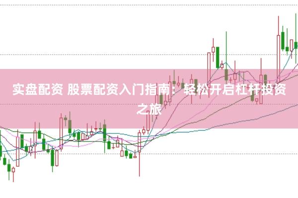 实盘配资 股票配资入门指南：轻松开启杠杆投资之旅