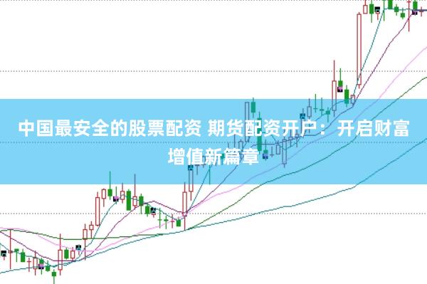 中国最安全的股票配资 期货配资开户：开启财富增值新篇章