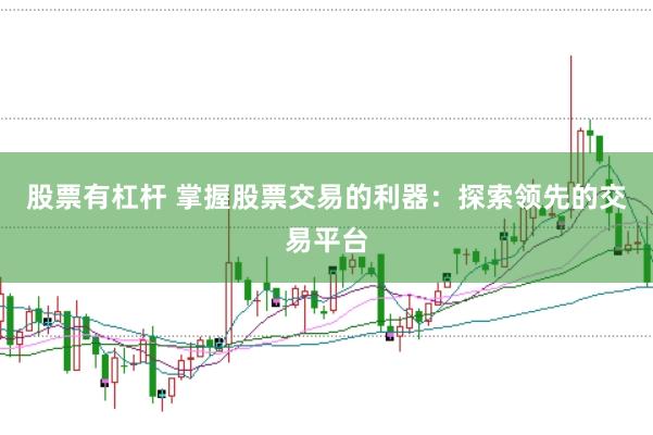 股票有杠杆 掌握股票交易的利器：探索领先的交易平台