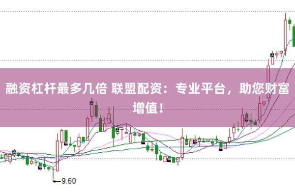 融资杠杆最多几倍 联盟配资：专业平台，助您财富增值！