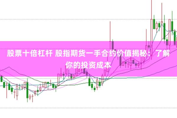 股票十倍杠杆 股指期货一手合约价值揭秘：了解你的投资成本
