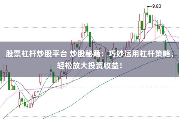 股票杠杆炒股平台 炒股秘籍：巧妙运用杠杆策略，轻松放大投资收益！