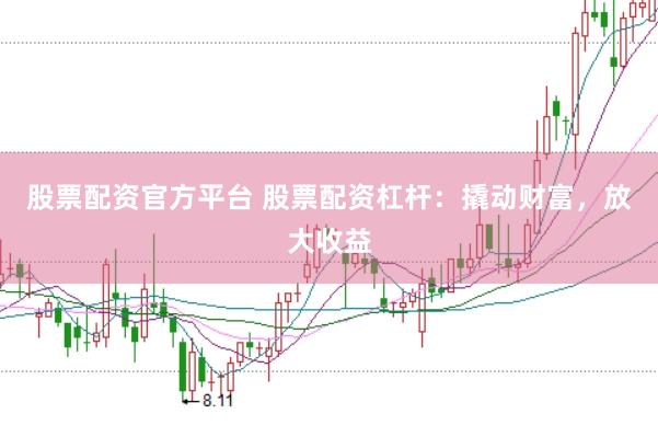 股票配资官方平台 股票配资杠杆：撬动财富，放大收益