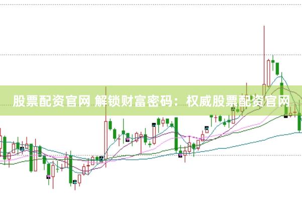 股票配资官网 解锁财富密码：权威股票配资官网