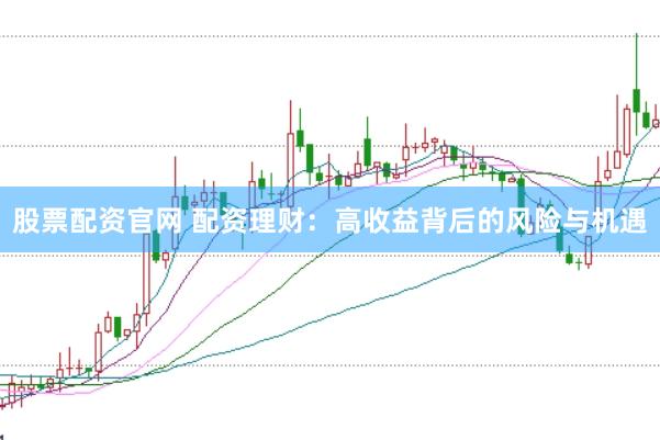股票配资官网 配资理财：高收益背后的风险与机遇