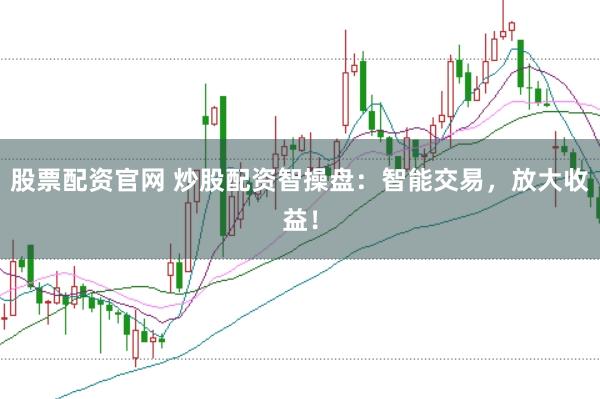 股票配资官网 炒股配资智操盘：智能交易，放大收益！
