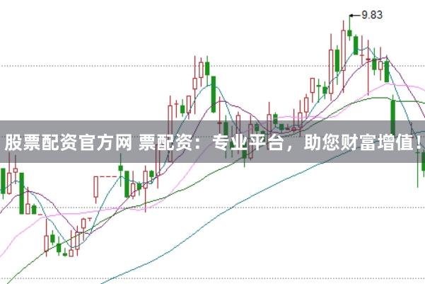 股票配资官方网 票配资：专业平台，助您财富增值！