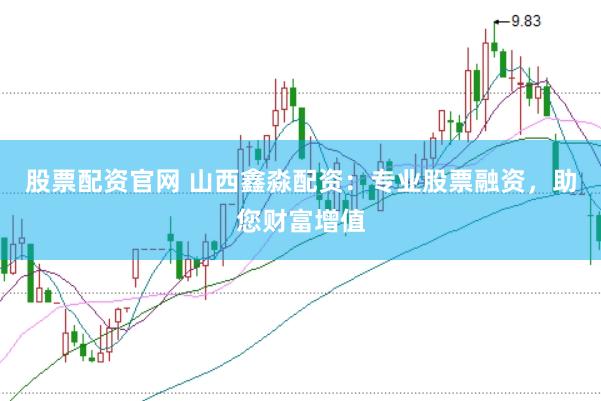 股票配资官网 山西鑫淼配资：专业股票融资，助您财富增值