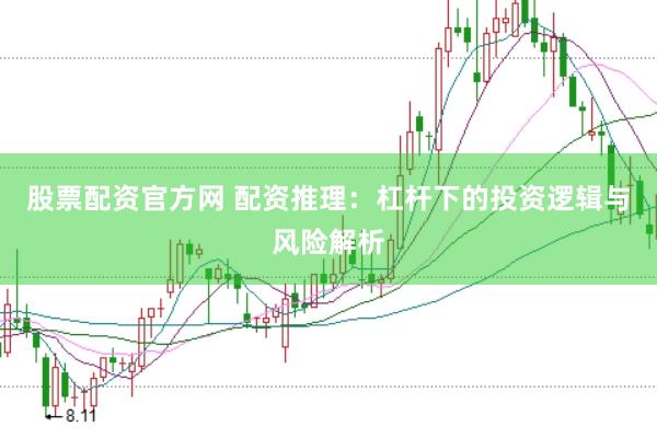 股票配资官方网 配资推理：杠杆下的投资逻辑与风险解析