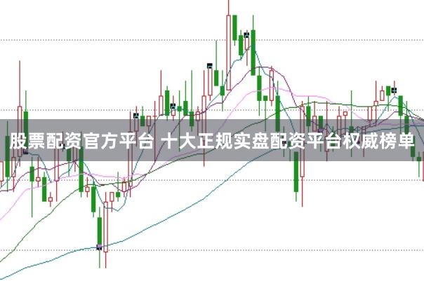 股票配资官方平台 十大正规实盘配资平台权威榜单