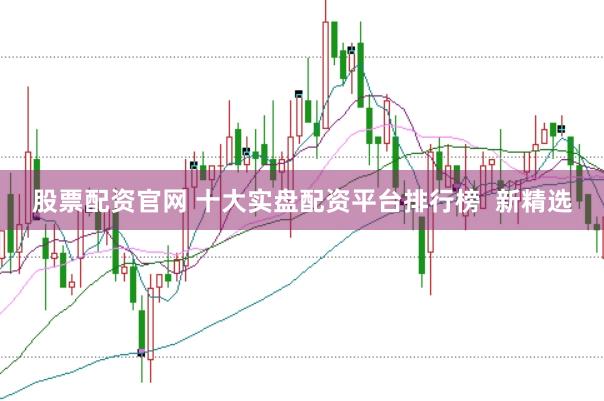 股票配资官网 十大实盘配资平台排行榜  新精选