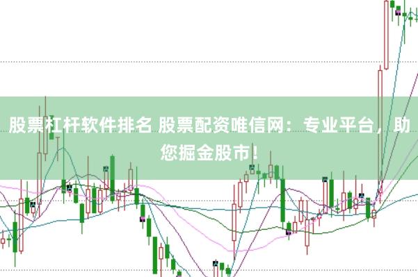 股票杠杆软件排名 股票配资唯信网：专业平台，助您掘金股市！