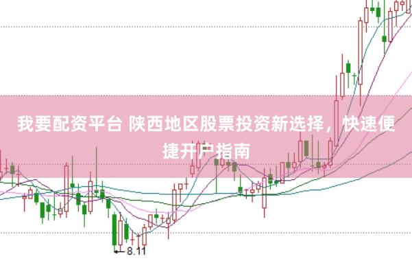 我要配资平台 陕西地区股票投资新选择，快速便捷开户指南