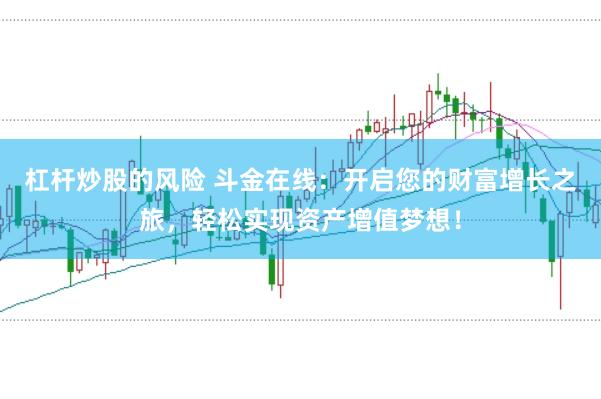 杠杆炒股的风险 斗金在线：开启您的财富增长之旅，轻松实现资产增值梦想！