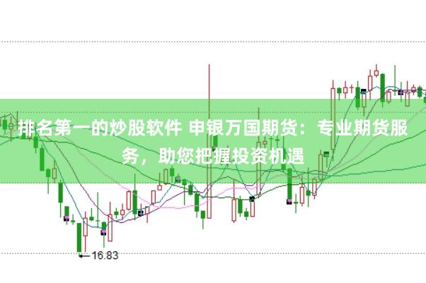 排名第一的炒股软件 申银万国期货：专业期货服务，助您把握投资机遇