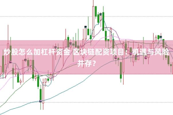 炒股怎么加杠杆资金 区块链配资项目：机遇与风险并存？