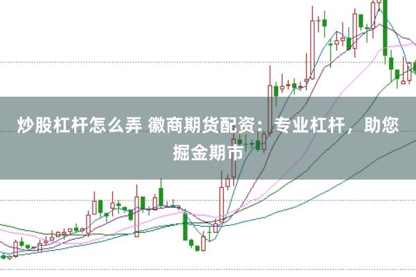炒股杠杆怎么弄 徽商期货配资：专业杠杆，助您掘金期市