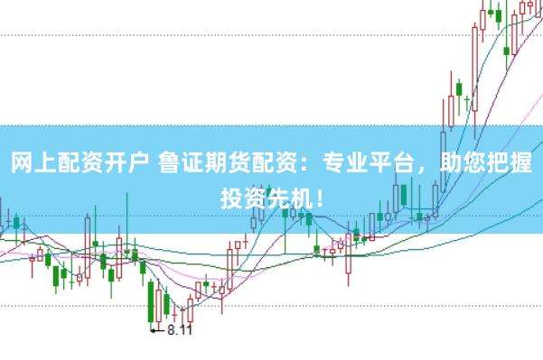 网上配资开户 鲁证期货配资：专业平台，助您把握投资先机！