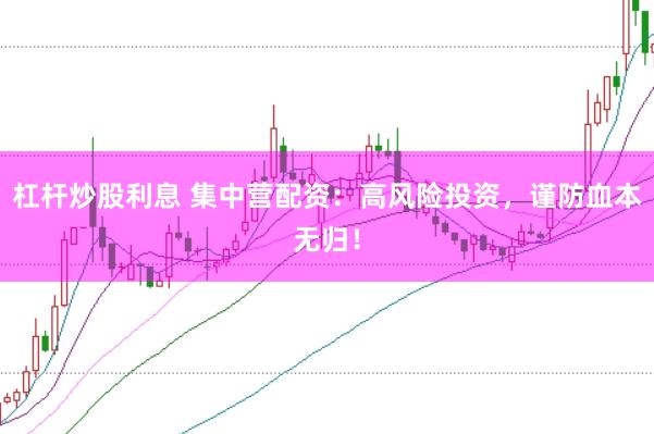 杠杆炒股利息 集中营配资：高风险投资，谨防血本无归！