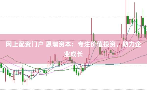 网上配资门户 恩瑞资本：专注价值投资，助力企业成长