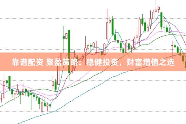 靠谱配资 聚盈策略：稳健投资，财富增值之选