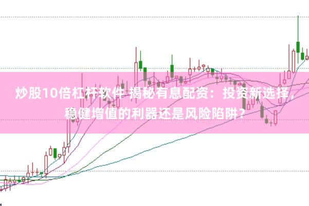 炒股10倍杠杆软件 揭秘有息配资：投资新选择，稳健增值的利器还是风险陷阱？