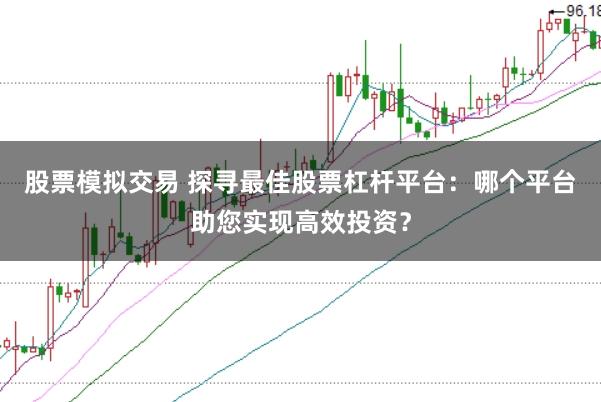 股票模拟交易 探寻最佳股票杠杆平台：哪个平台助您实现高效投资？