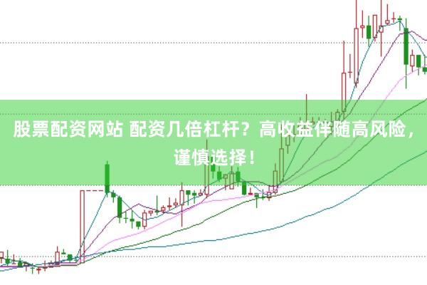 股票配资网站 配资几倍杠杆？高收益伴随高风险，谨慎选择！