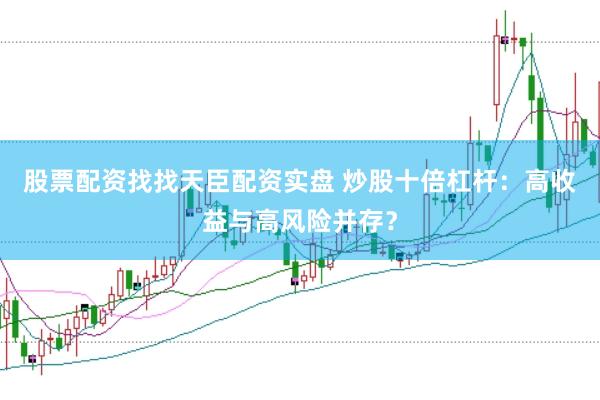 股票配资找找天臣配资实盘 炒股十倍杠杆：高收益与高风险并存？