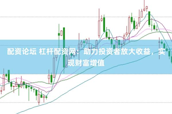 配资论坛 杠杆配资网：助力投资者放大收益，实现财富增值