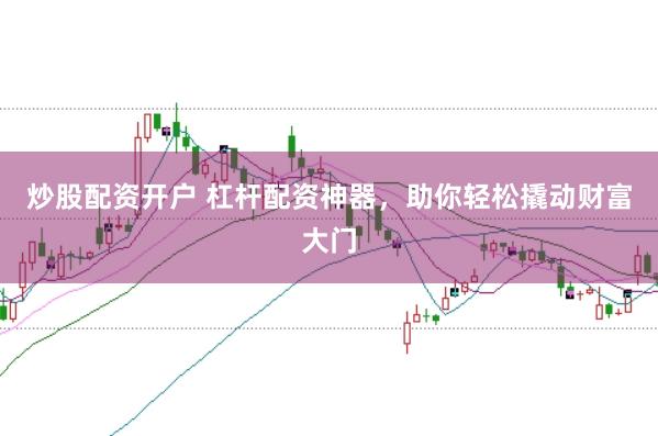 炒股配资开户 杠杆配资神器，助你轻松撬动财富大门