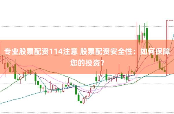 专业股票配资114注意 股票配资安全性：如何保障您的投资？