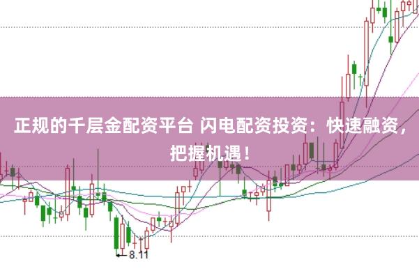 正规的千层金配资平台 闪电配资投资：快速融资，把握机遇！