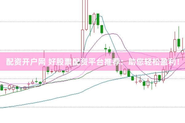 配资开户网 好股票配资平台推荐：助您轻松盈利！