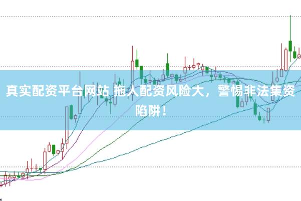 真实配资平台网站 拖人配资风险大，警惕非法集资陷阱！
